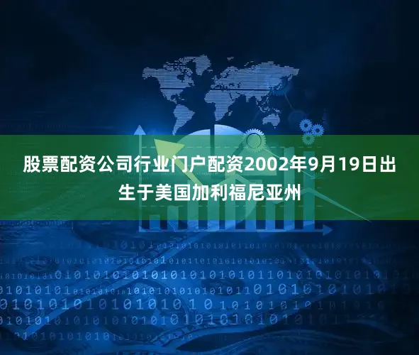 股票配资公司行业门户配资2002年9月19日出生于美国加利福尼亚州