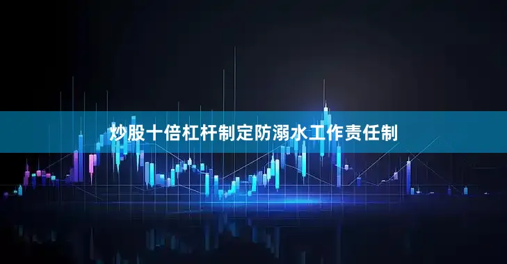 炒股十倍杠杆制定防溺水工作责任制