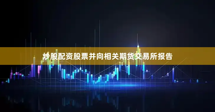 炒股配资股票并向相关期货交易所报告