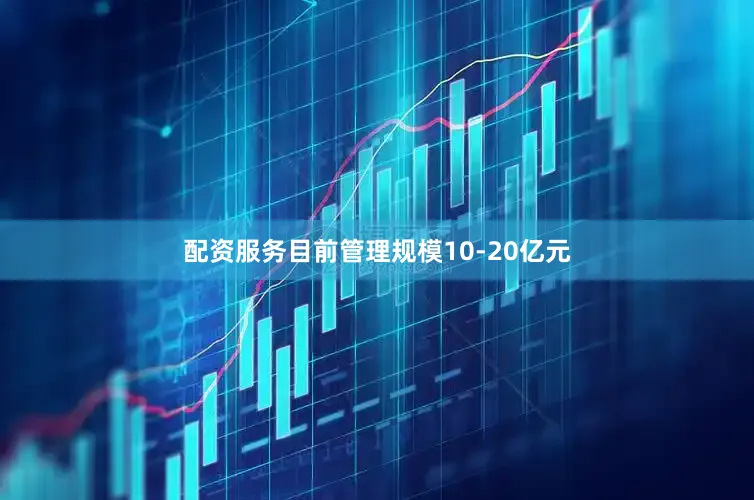 配资服务目前管理规模10-20亿元