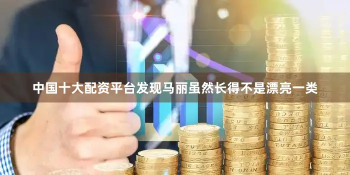 中国十大配资平台发现马丽虽然长得不是漂亮一类
