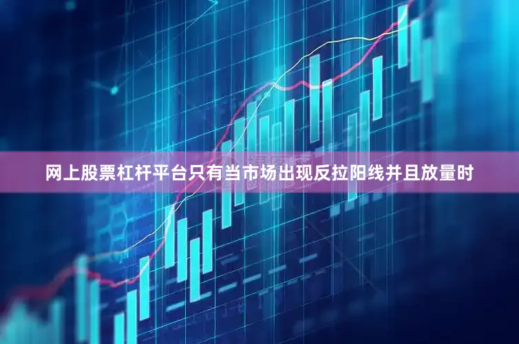 网上股票杠杆平台只有当市场出现反拉阳线并且放量时