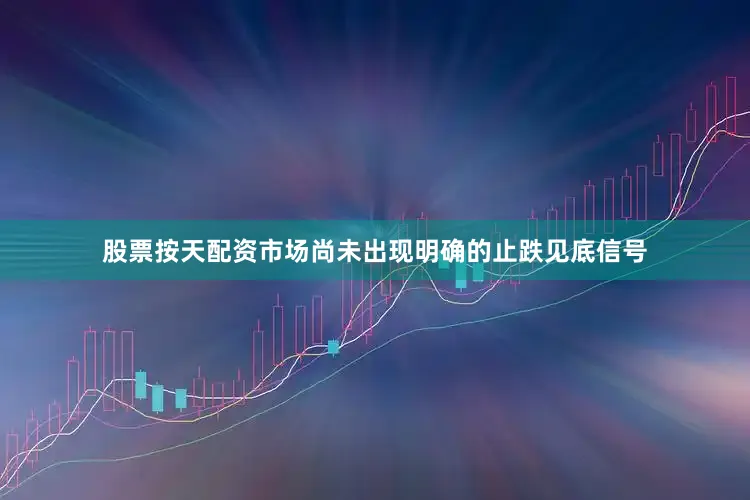 股票按天配资市场尚未出现明确的止跌见底信号