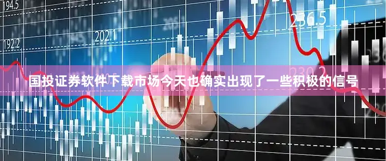 国投证券软件下载市场今天也确实出现了一些积极的信号