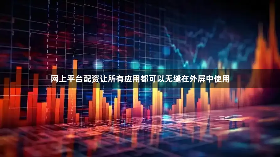 网上平台配资让所有应用都可以无缝在外屏中使用
