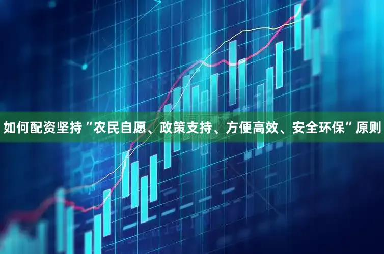 如何配资坚持“农民自愿、政策支持、方便高效、安全环保”原则