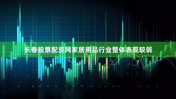 长春股票配资网家居用品行业整体表现较弱