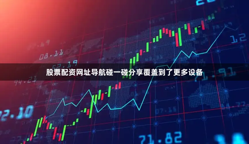 股票配资网址导航碰一碰分享覆盖到了更多设备