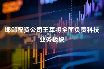 邯郸配资公司王军将全面负责科技业务板块