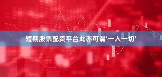 短期股票配资平台此亦可谓‘一入一切’
