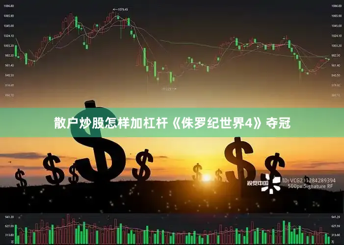 散户炒股怎样加杠杆《侏罗纪世界4》夺冠