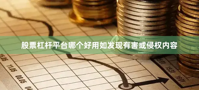 股票杠杆平台哪个好用如发现有害或侵权内容