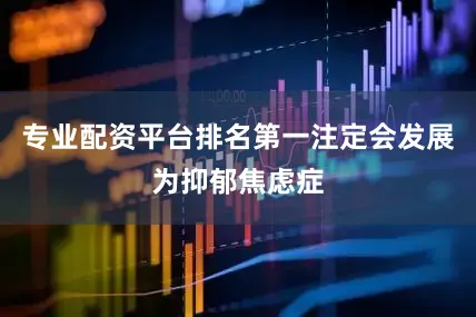 专业配资平台排名第一注定会发展为抑郁焦虑症