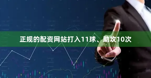 正规的配资网站打入11球、助攻10次