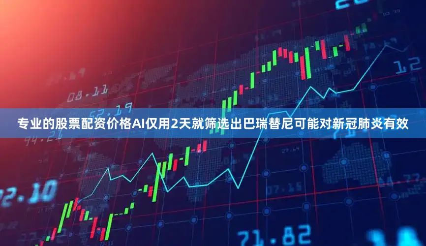 专业的股票配资价格AI仅用2天就筛选出巴瑞替尼可能对新冠肺炎有效