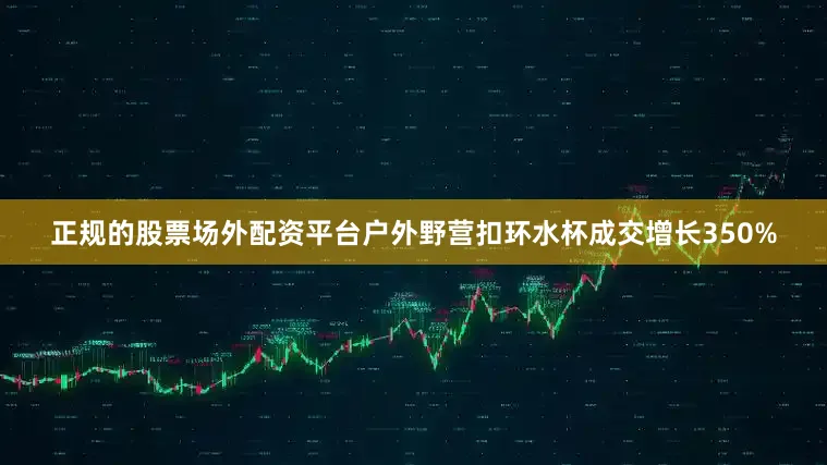正规的股票场外配资平台户外野营扣环水杯成交增长350%