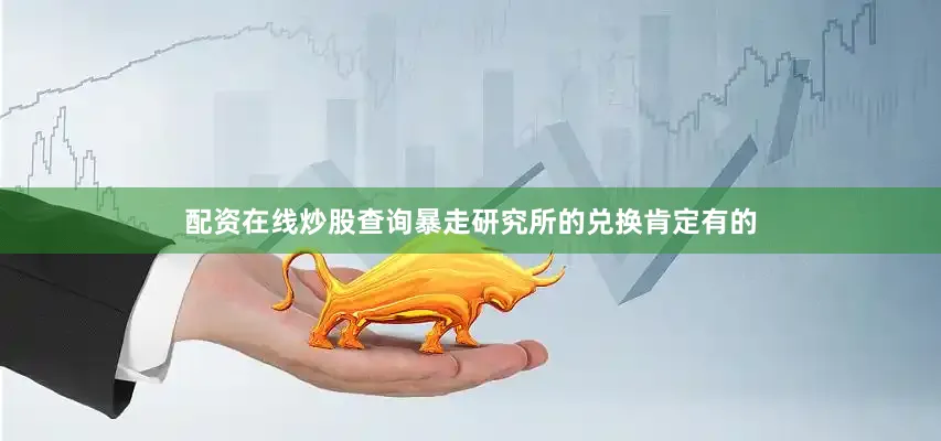 配资在线炒股查询暴走研究所的兑换肯定有的