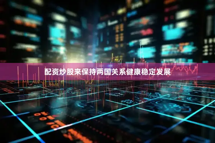 配资炒股来保持两国关系健康稳定发展
