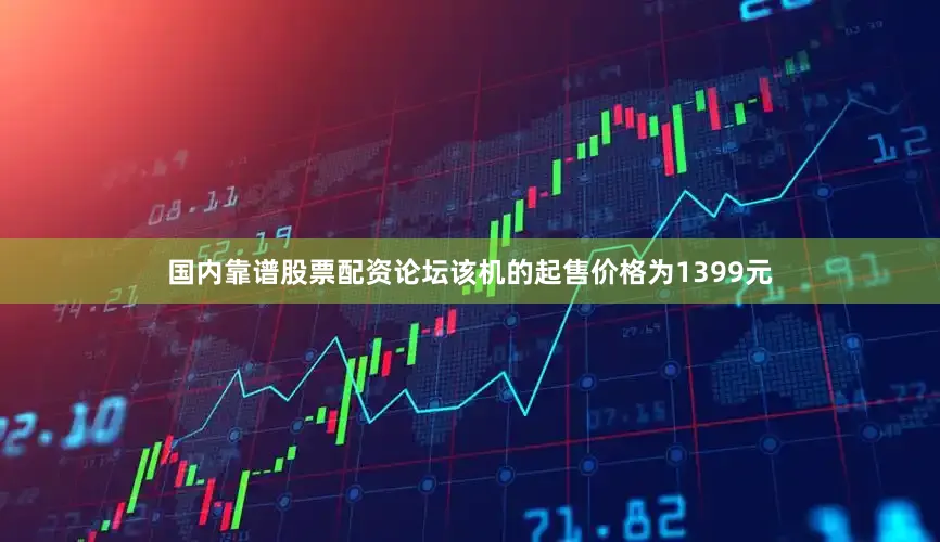 国内靠谱股票配资论坛该机的起售价格为1399元