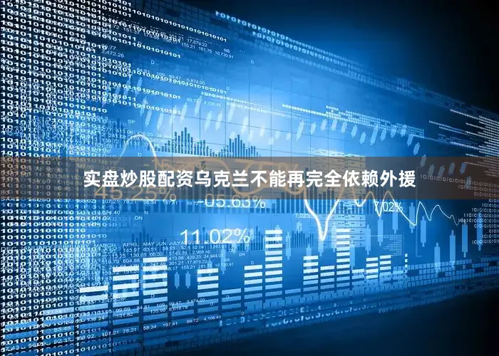实盘炒股配资乌克兰不能再完全依赖外援