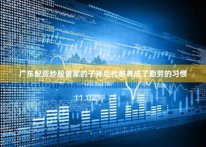 广东配资炒股曾家的子孙后代都养成了勤劳的习惯