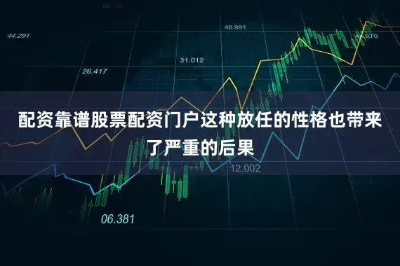 配资靠谱股票配资门户这种放任的性格也带来了严重的后果