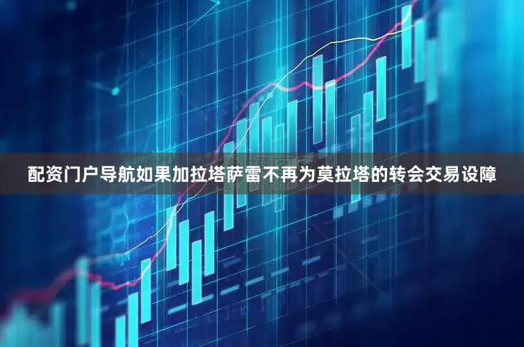 配资门户导航如果加拉塔萨雷不再为莫拉塔的转会交易设障