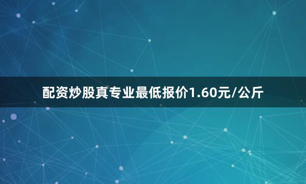 配资炒股真专业最低报价1.60元/公斤