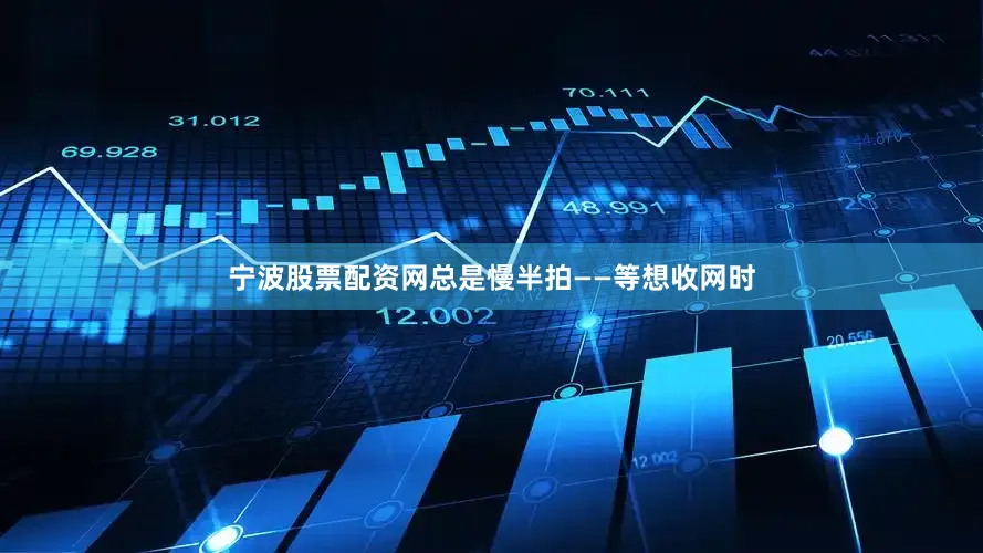 宁波股票配资网总是慢半拍——等想收网时