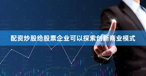 配资炒股给股票企业可以探索创新商业模式