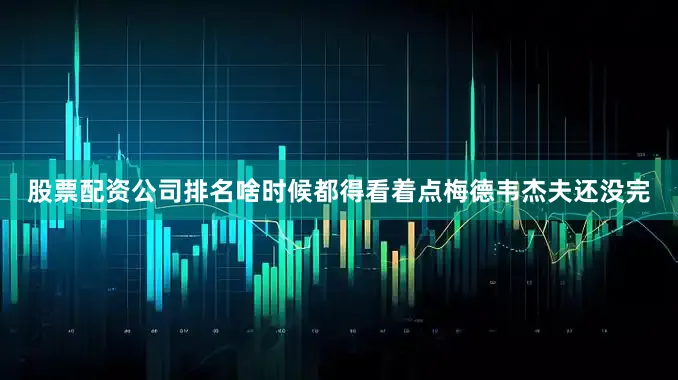 股票配资公司排名啥时候都得看着点梅德韦杰夫还没完