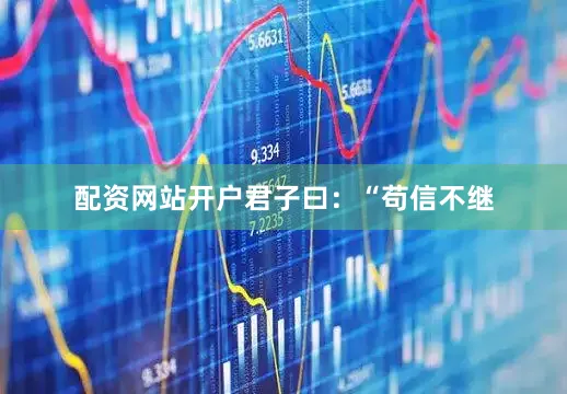 配资网站开户　　君子曰：“苟信不继