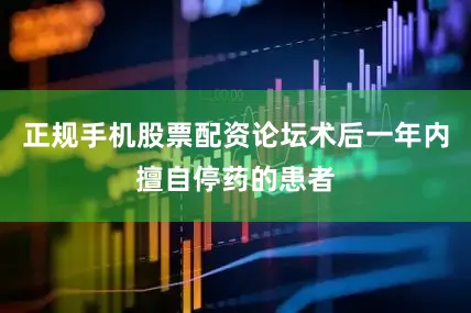 正规手机股票配资论坛术后一年内擅自停药的患者