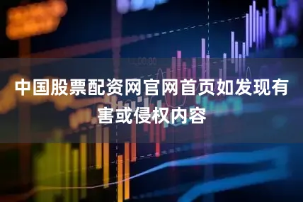 中国股票配资网官网首页如发现有害或侵权内容