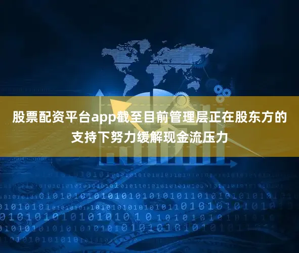 股票配资平台app截至目前管理层正在股东方的支持下努力缓解现金流压力
