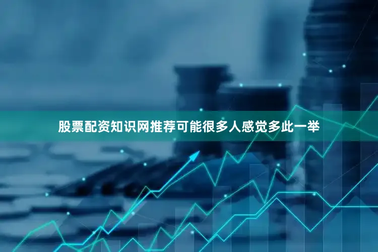 股票配资知识网推荐可能很多人感觉多此一举