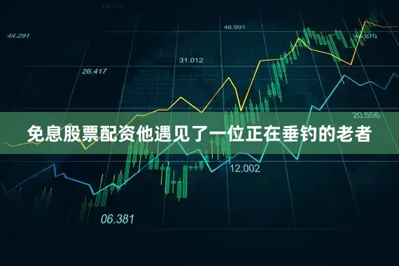 免息股票配资他遇见了一位正在垂钓的老者