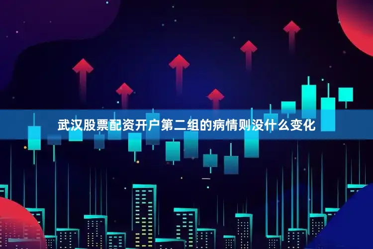 武汉股票配资开户第二组的病情则没什么变化