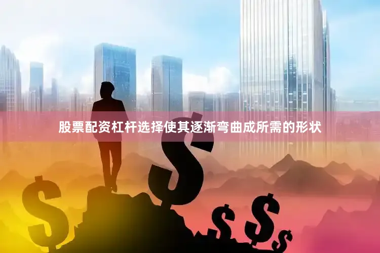 股票配资杠杆选择使其逐渐弯曲成所需的形状