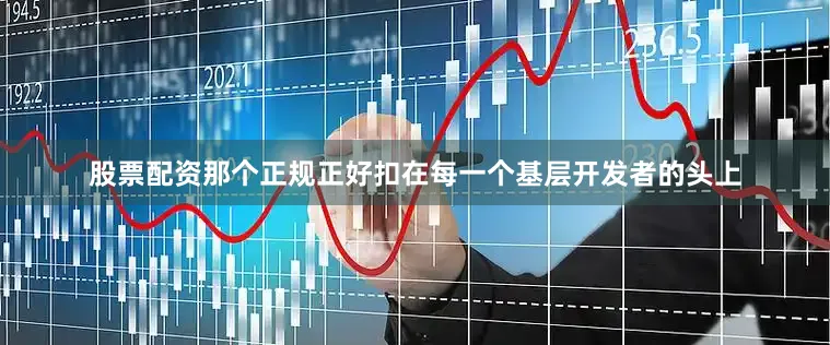 股票配资那个正规正好扣在每一个基层开发者的头上